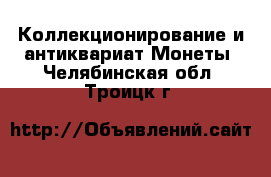 Коллекционирование и антиквариат Монеты. Челябинская обл.,Троицк г.